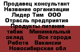 Продавец-консультант › Название организации ­ Лидер Тим, ООО › Отрасль предприятия ­ Продукты питания, табак › Минимальный оклад ­ 1 - Все города Работа » Вакансии   . Новосибирская обл.,Новосибирск г.